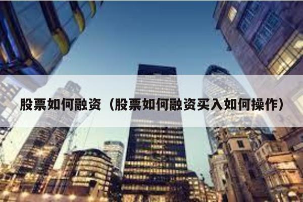 股票如何融資(股票如何融資買入如何操作)