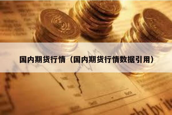 國內期貨行情(國內期貨行情數據引用)