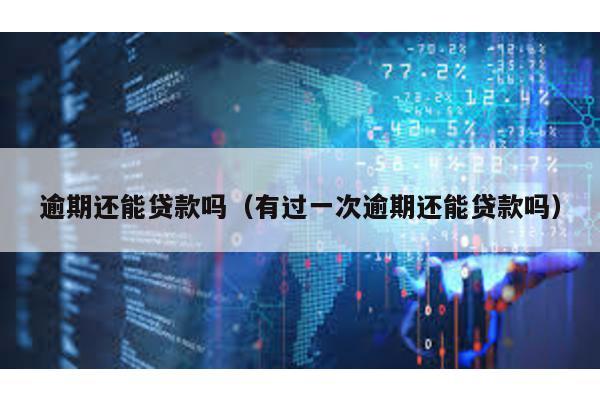 逾期還能貸款嗎(有過一次逾期還能貸款嗎)