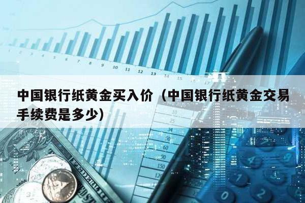 中國銀行紙黃金買入價(中國銀行紙黃金交易手續(xù)費是多少)