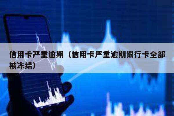 信用卡嚴重逾期(信用卡嚴重逾期銀行卡全部被凍結)