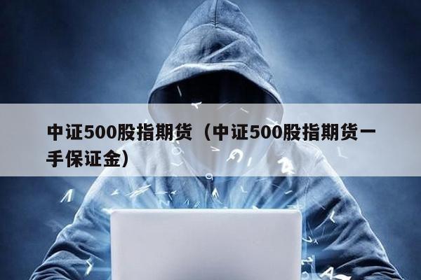 中證500股指期貨(中證500股指期貨一手保證金)