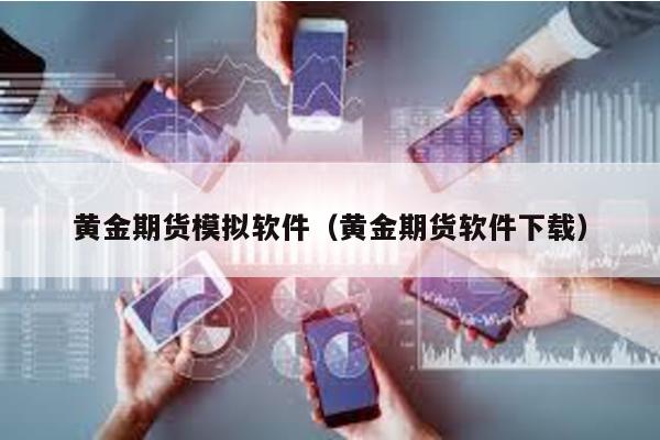 黃金期貨模擬軟件(黃金期貨軟件下載)