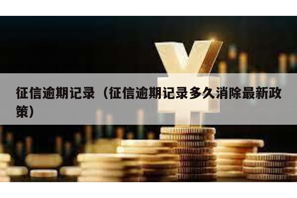 征信逾期記錄(征信逾期記錄多久消除最新政策)
