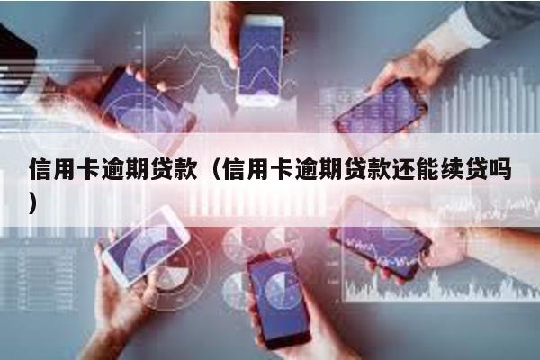 信用卡逾期貸款(信用卡逾期貸款還能續(xù)貸嗎)