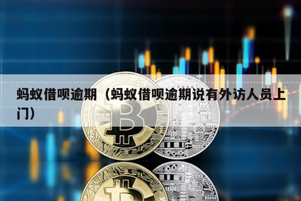 螞蟻借唄逾期(螞蟻借唄逾期說有外訪人員上門)