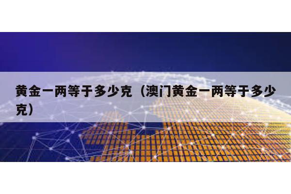 黃金一兩等于多少克(澳門黃金一兩等于多少克)