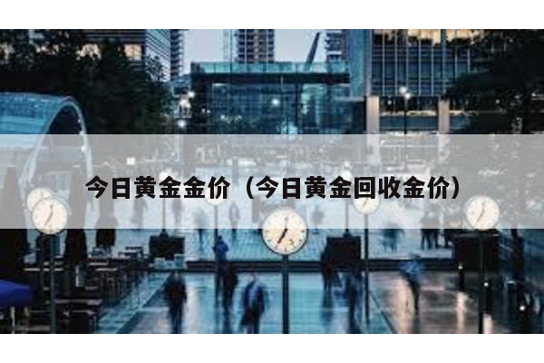 今日黃金金價(今日黃金回收金價)