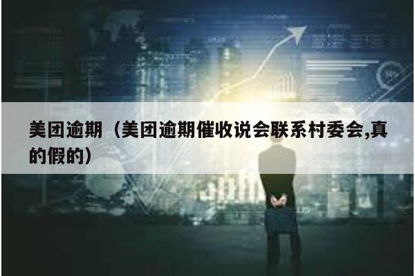 美團逾期(美團逾期催收說會聯系村委會,真的假的)