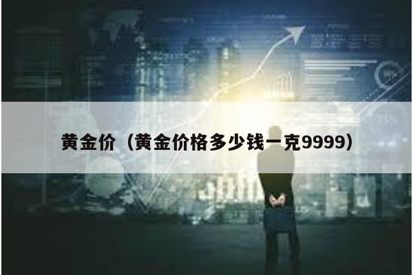 黃金價(黃金價格多少錢一克9999)