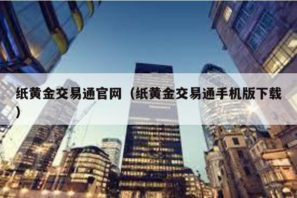 紙黃金交易通官網(wǎng)(紙黃金交易通手機版下載)