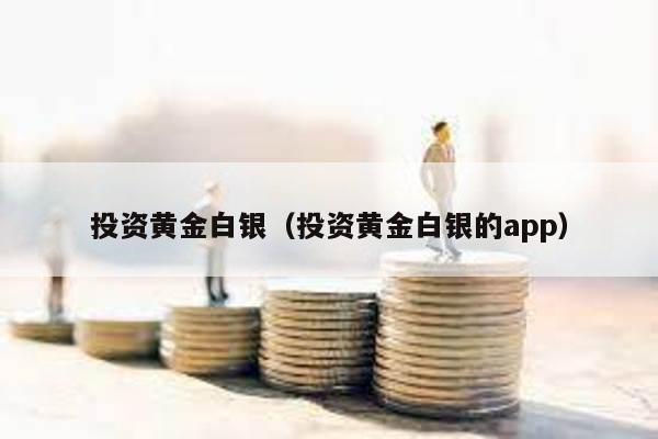 投資黃金白銀(投資黃金白銀的app)
