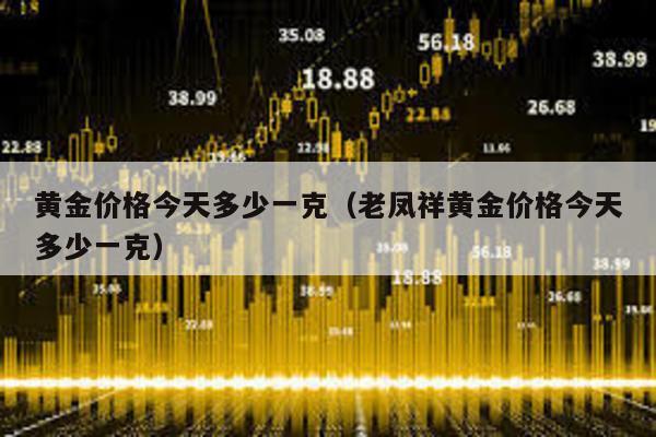 黃金價格今天多少一克(老鳳祥黃金價格今天多少一克)