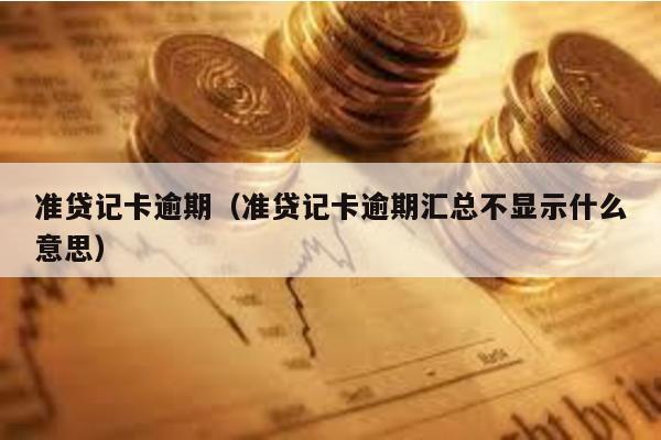 準貸記卡逾期(準貸記卡逾期匯總不顯示什么意思)