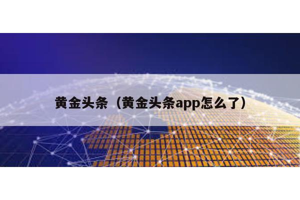 黃金頭條(黃金頭條app怎么了)