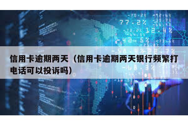 信用卡逾期兩天(信用卡逾期兩天銀行頻繁打電話可以投訴嗎)
