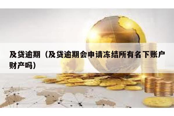 及貸逾期(及貸逾期會申請凍結所有名下賬戶財產嗎)