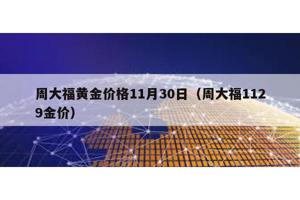 周大福黃金價格11月30日(周大福1129金價)