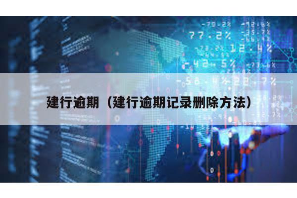 建行逾期(建行逾期記錄刪除方法)