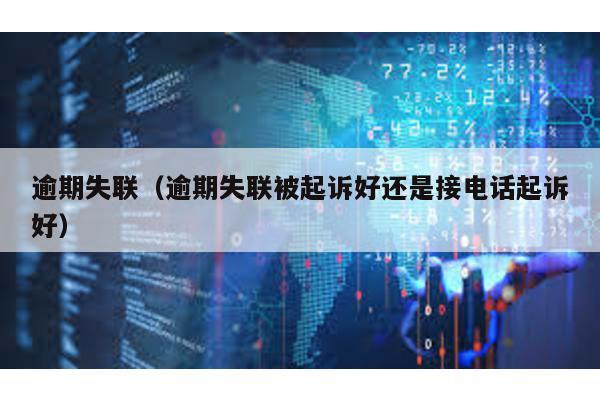 逾期失聯(逾期失聯被起訴好還是接電話起訴好)