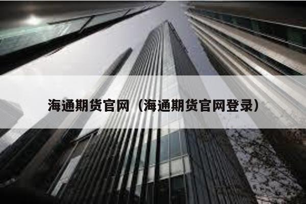 海通期貨官網(wǎng)(海通期貨官網(wǎng)登錄)