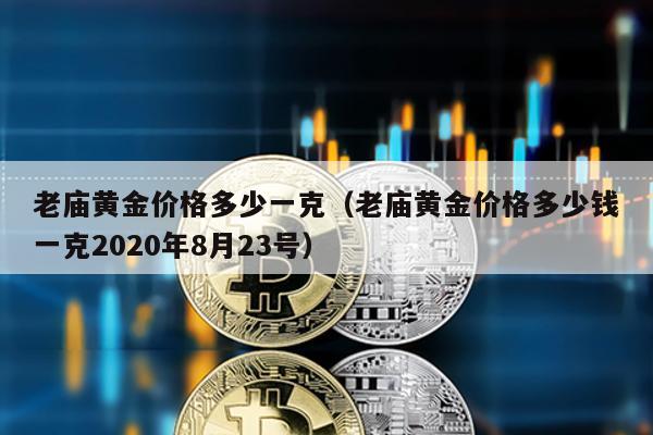 老廟黃金價格多少一克(老廟黃金價格多少錢一克2020年8月23號)