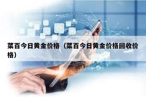 菜百今日黃金價格(菜百今日黃金價格回收價格)