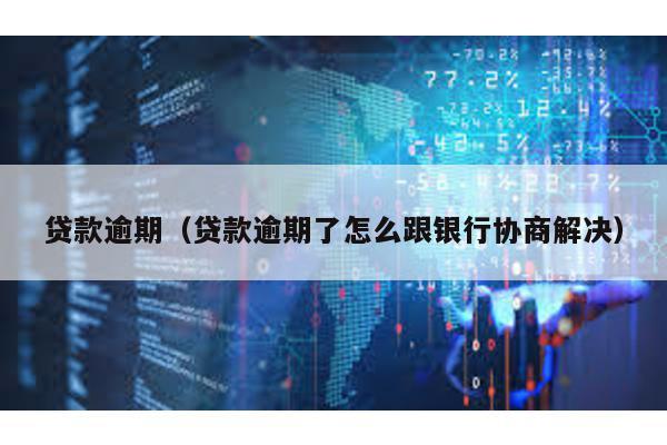 貸款逾期(貸款逾期了怎么跟銀行協(xié)商解決)