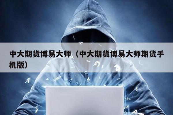 中大期貨博易大師(中大期貨博易大師期貨手機(jī)版)