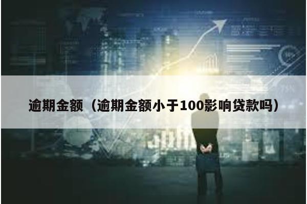 逾期金額(逾期金額小于100影響貸款嗎)