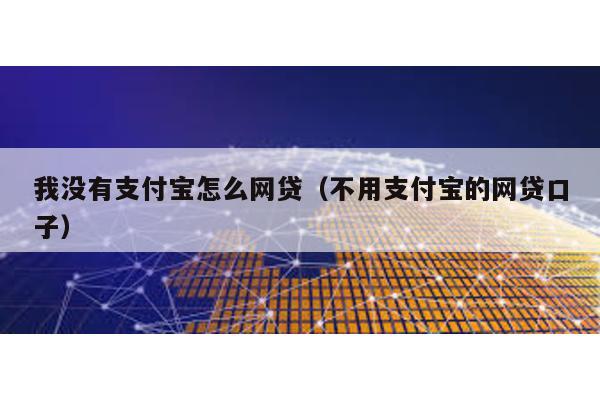 我沒有支付寶怎么網貸(不用支付寶的網貸口子)