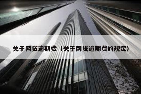 關于網(wǎng)貸逾期費(關于網(wǎng)貸逾期費的規(guī)定)