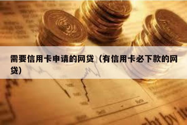 需要信用卡申請的網貸(有信用卡必下款的網貸)