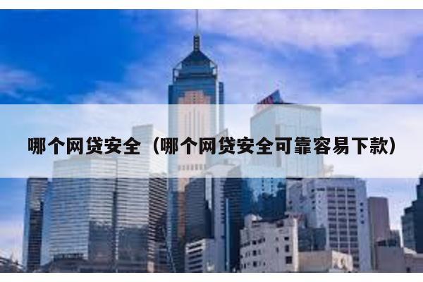哪個(gè)網(wǎng)貸安全(哪個(gè)網(wǎng)貸安全可靠容易下款)