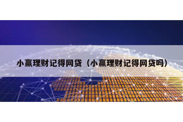 小贏理財(cái)記得網(wǎng)貸(小贏理財(cái)記得網(wǎng)貸嗎)