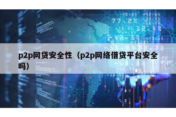 p2p網(wǎng)貸安全性(p2p網(wǎng)絡(luò)借貸平臺安全嗎)