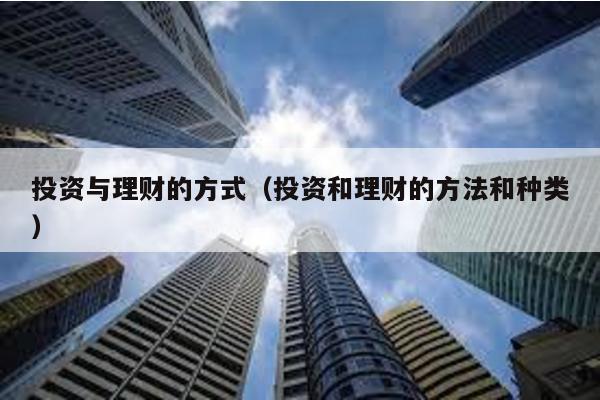 投資與理財的方式(投資和理財的方法和種類)