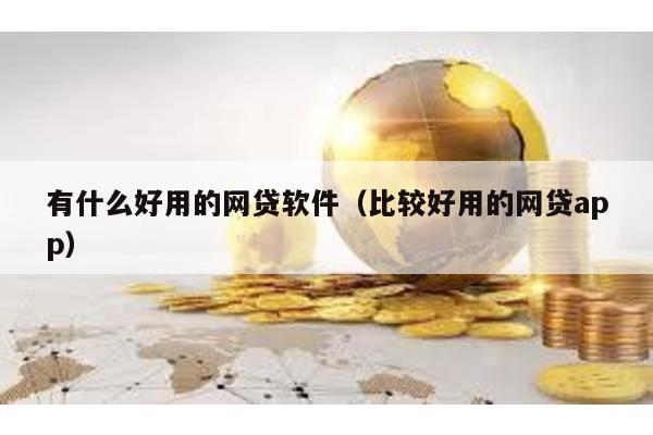 有什么好用的網貸軟件(比較好用的網貸app)