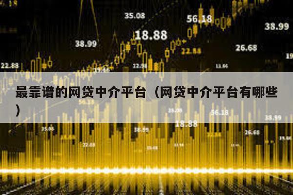 最靠譜的網貸中介平臺(網貸中介平臺有哪些)