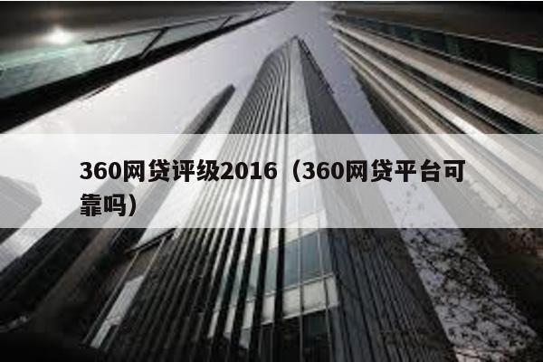 360網貸評級2016(360網貸平臺可靠嗎)