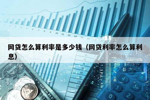 網貸怎么算利率是多少錢(網貸利率怎么算利息)
