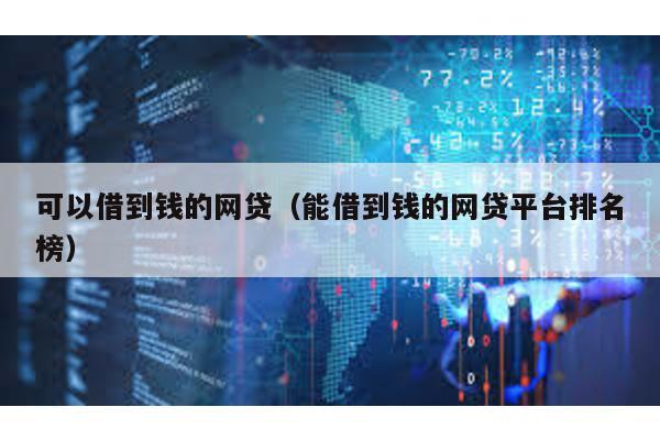 可以借到錢的網貸(能借到錢的網貸平臺排名榜)