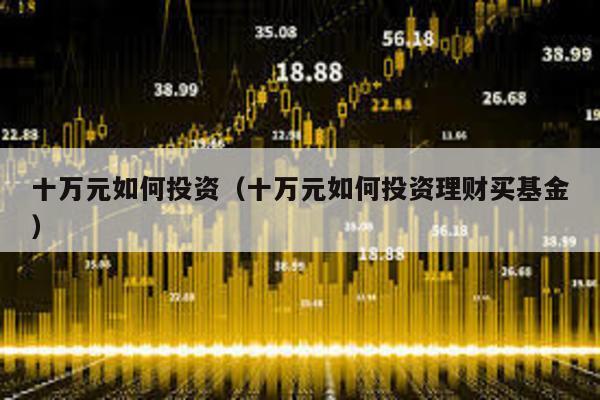 十萬元如何投資(十萬元如何投資理財買基金)