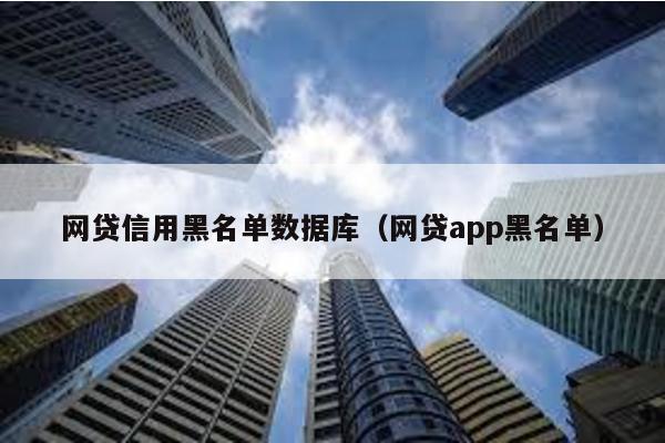 網貸信用黑名單數據庫(網貸app黑名單)