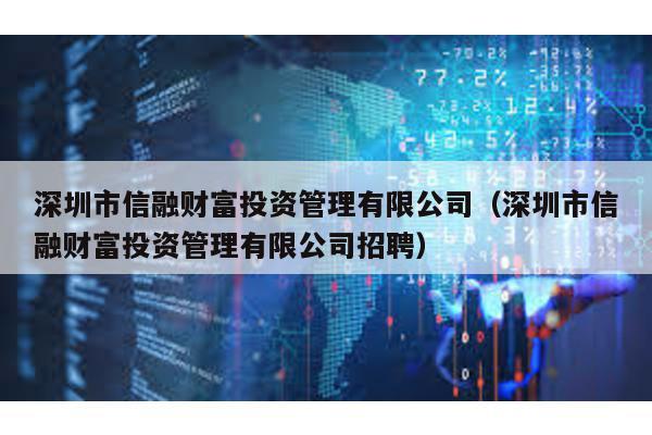 深圳市信融財(cái)富投資管理有限公司(深圳市信融財(cái)富投資管理有限公司招聘)