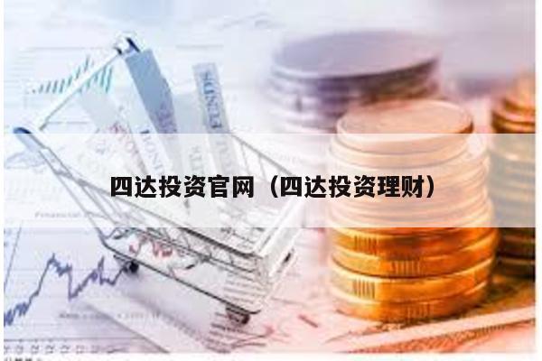 四達(dá)投資官網(wǎng)(四達(dá)投資理財(cái))