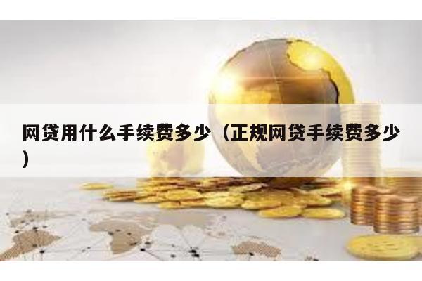 網貸用什么手續費多少(正規網貸手續費多少)