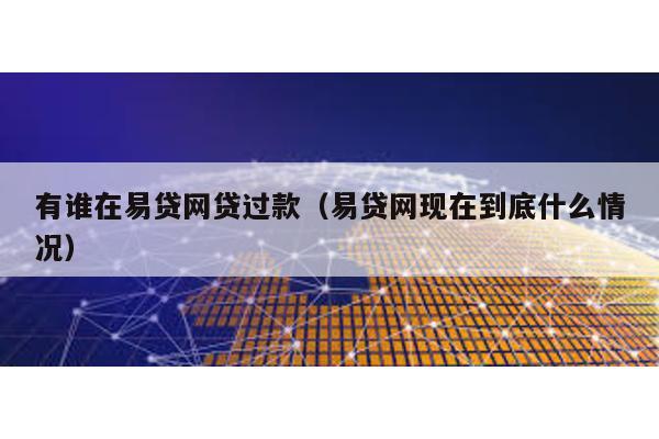 有誰在易貸網貸過款(易貸網現在到底什么情況)