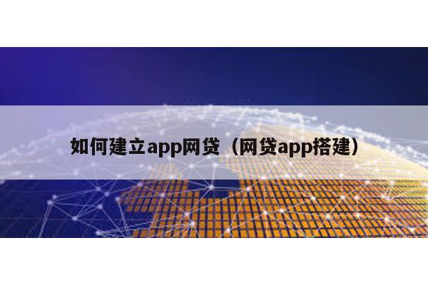 如何建立app網貸(網貸app搭建)
