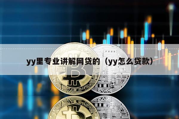 yy里專業講解網貸的(yy怎么貸款)